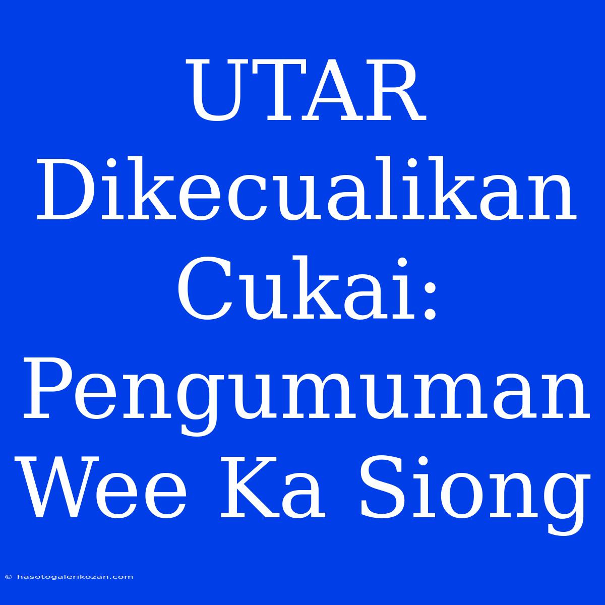 UTAR Dikecualikan Cukai: Pengumuman Wee Ka Siong