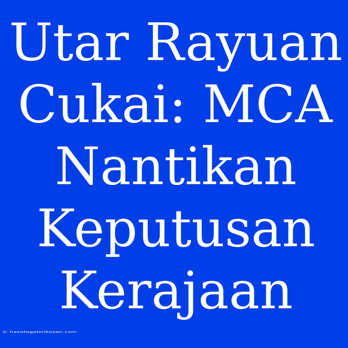 Utar Rayuan Cukai: MCA Nantikan Keputusan Kerajaan