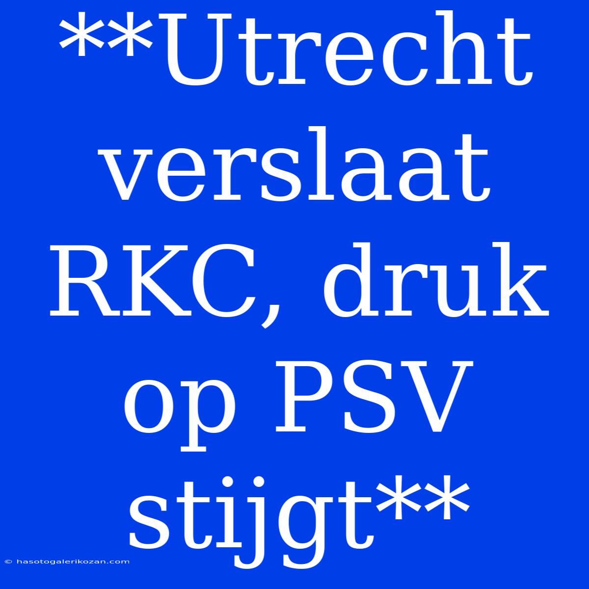 **Utrecht Verslaat RKC, Druk Op PSV Stijgt**