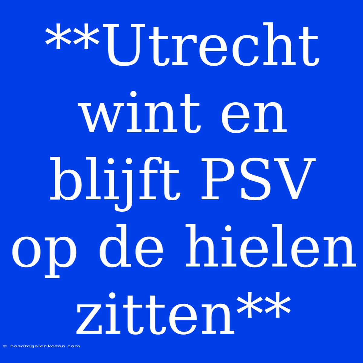 **Utrecht Wint En Blijft PSV Op De Hielen Zitten**