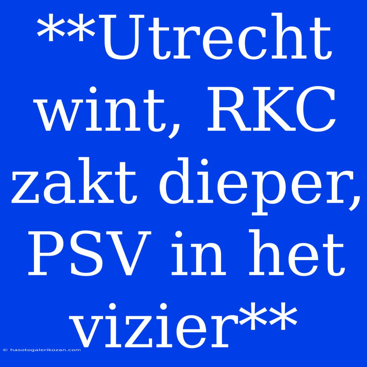 **Utrecht Wint, RKC Zakt Dieper, PSV In Het Vizier**