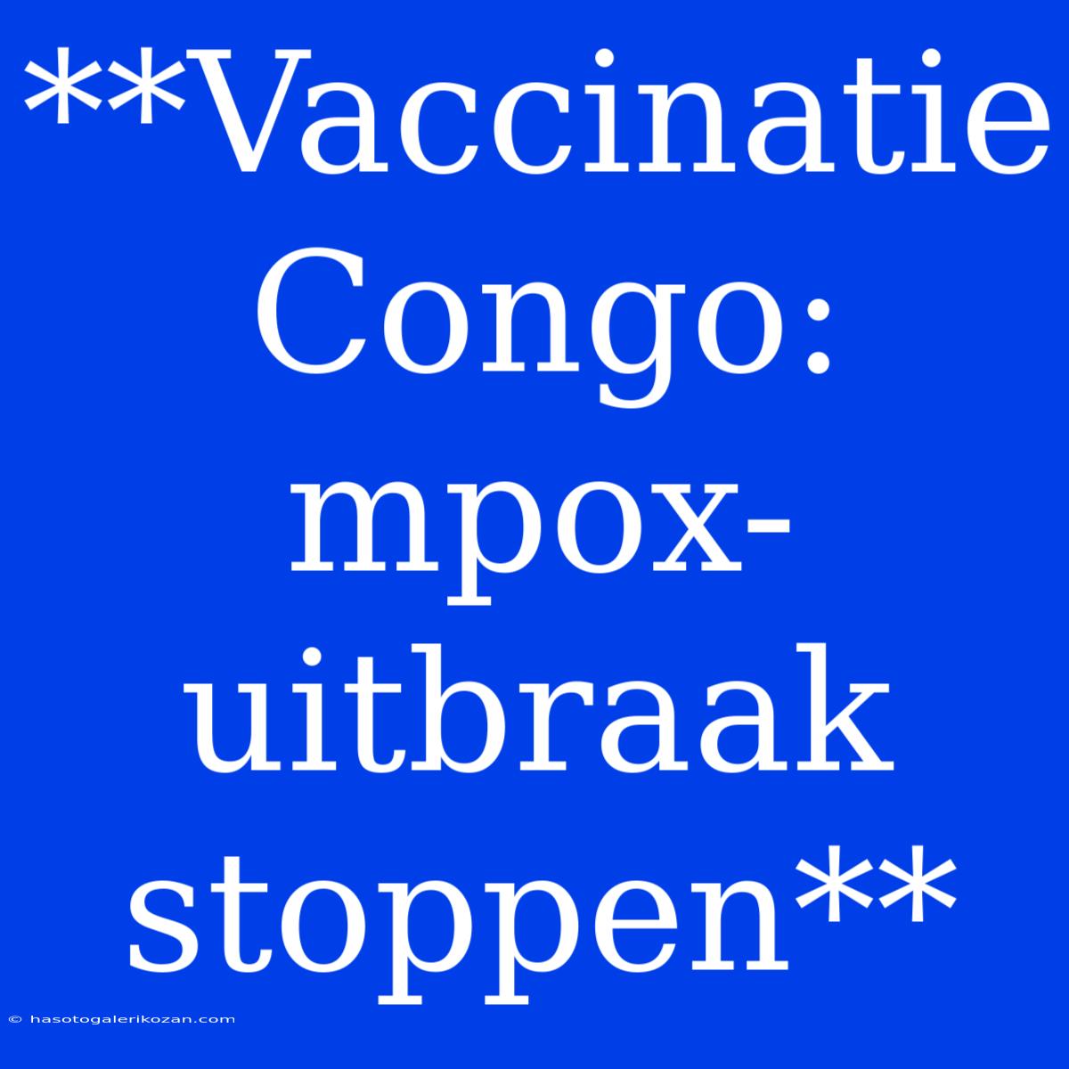 **Vaccinatie Congo: Mpox-uitbraak Stoppen**