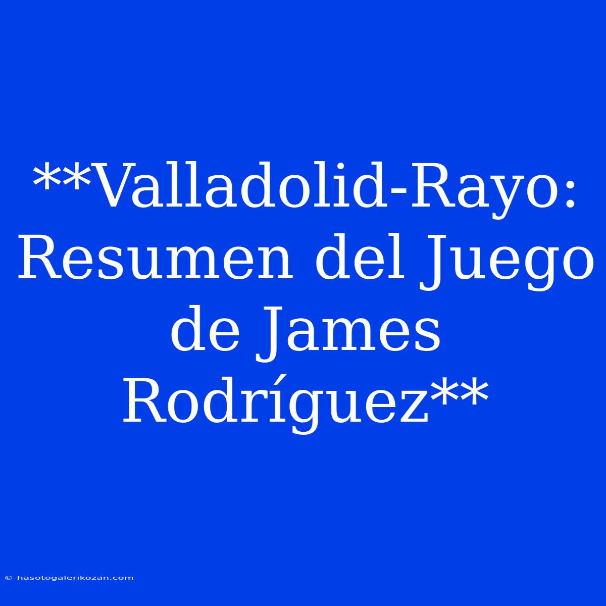 **Valladolid-Rayo: Resumen Del Juego De James Rodríguez**