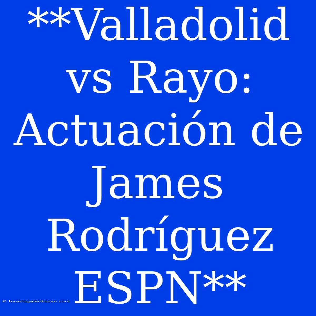 **Valladolid Vs Rayo: Actuación De James Rodríguez ESPN**