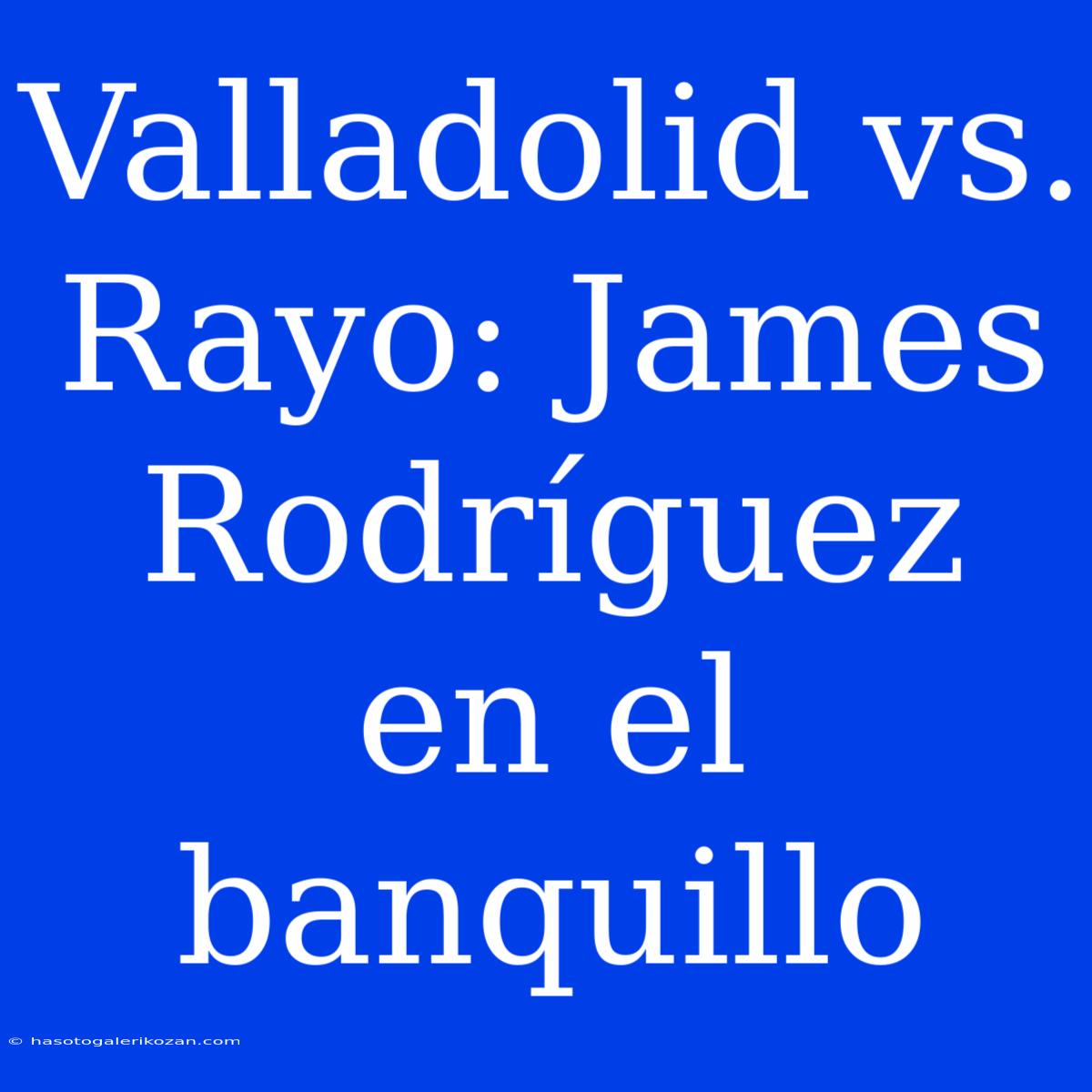 Valladolid Vs. Rayo: James Rodríguez En El Banquillo