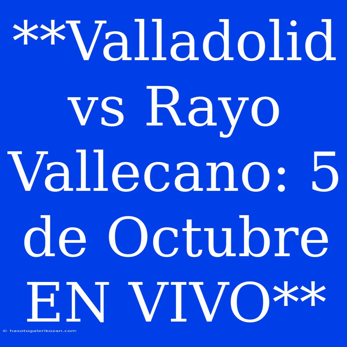 **Valladolid Vs Rayo Vallecano: 5 De Octubre EN VIVO**