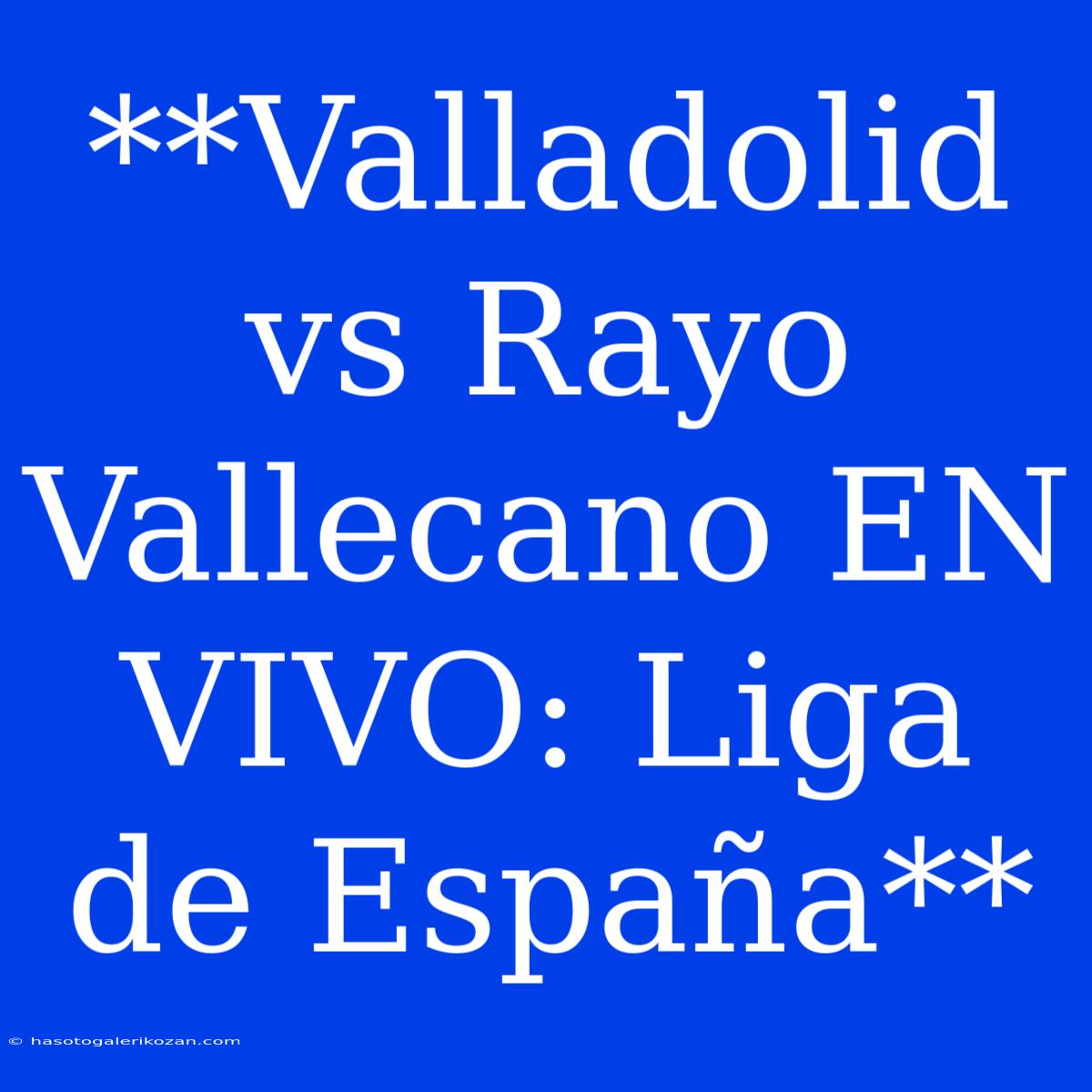 **Valladolid Vs Rayo Vallecano EN VIVO: Liga De España**