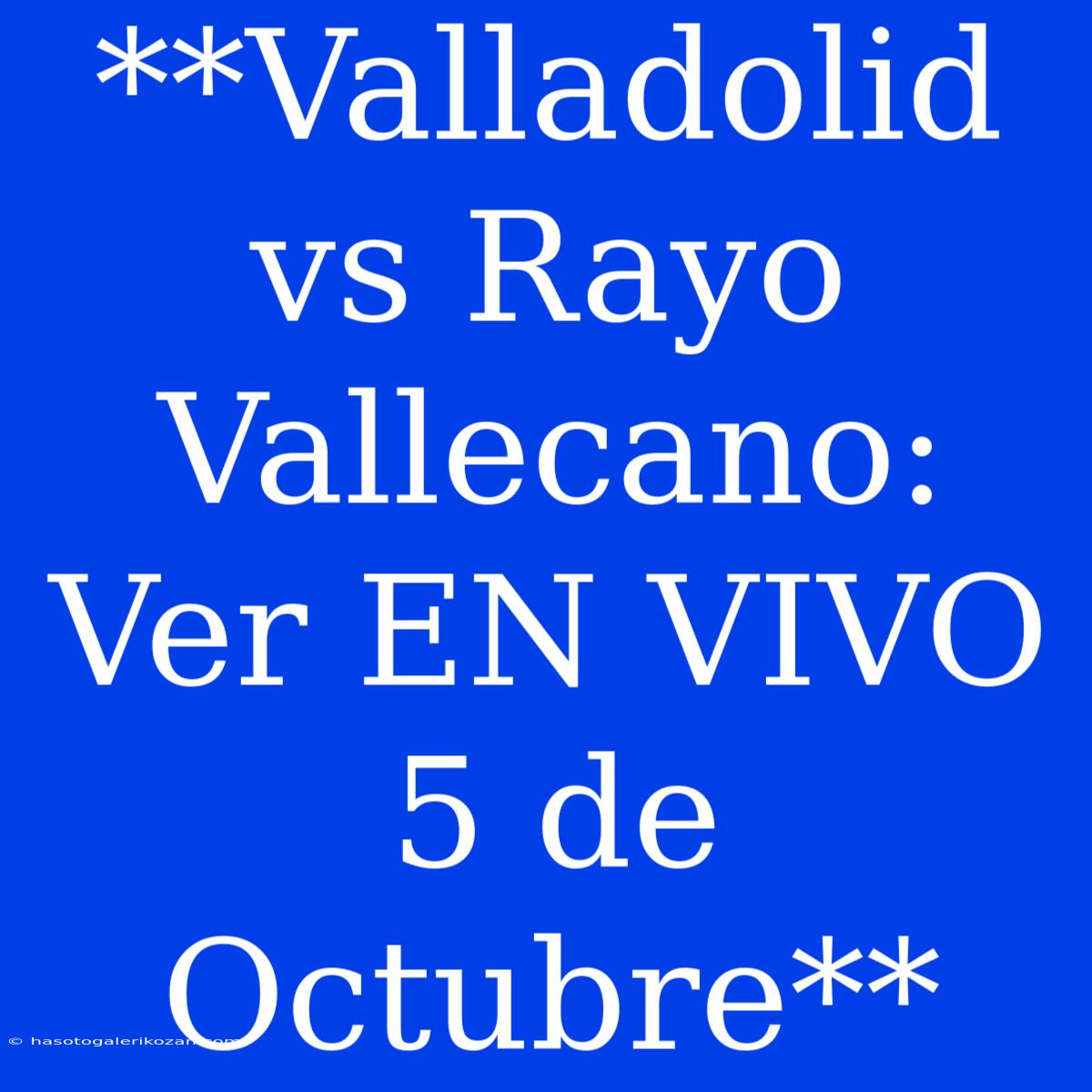 **Valladolid Vs Rayo Vallecano: Ver EN VIVO 5 De Octubre**