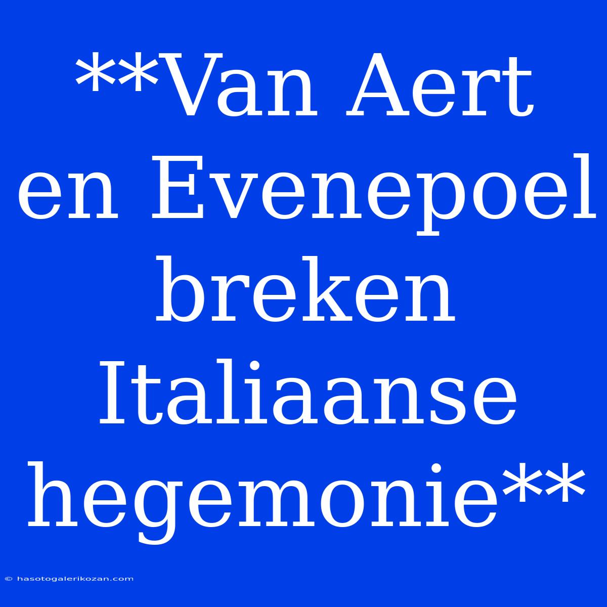 **Van Aert En Evenepoel Breken Italiaanse Hegemonie**