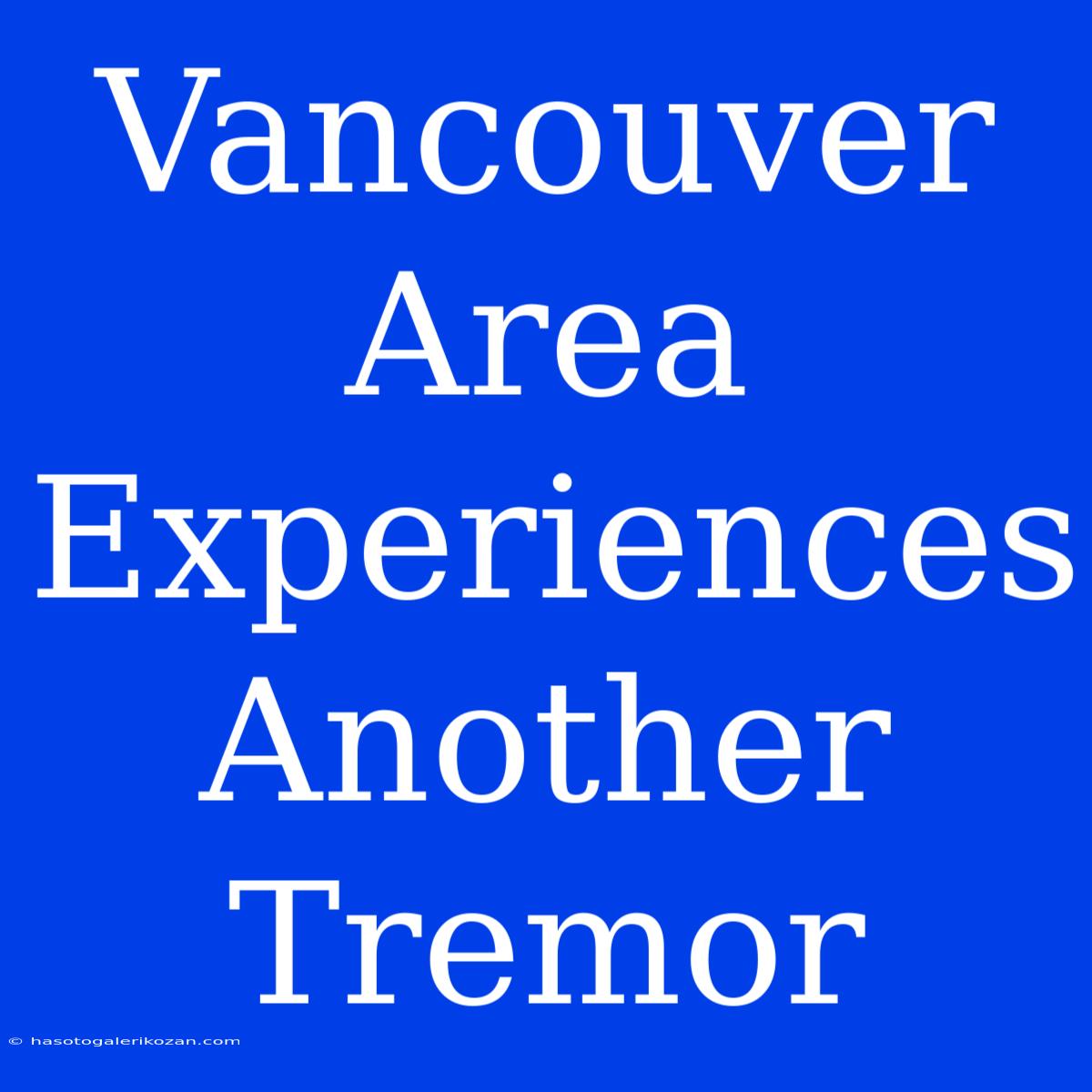 Vancouver Area Experiences Another Tremor