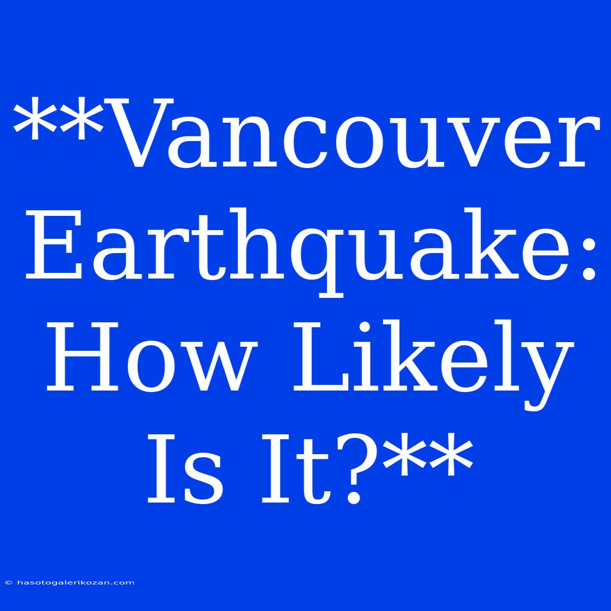 **Vancouver Earthquake: How Likely Is It?**