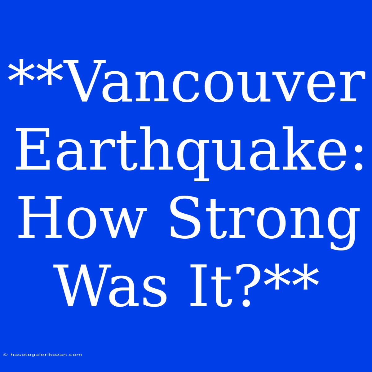 **Vancouver Earthquake: How Strong Was It?**