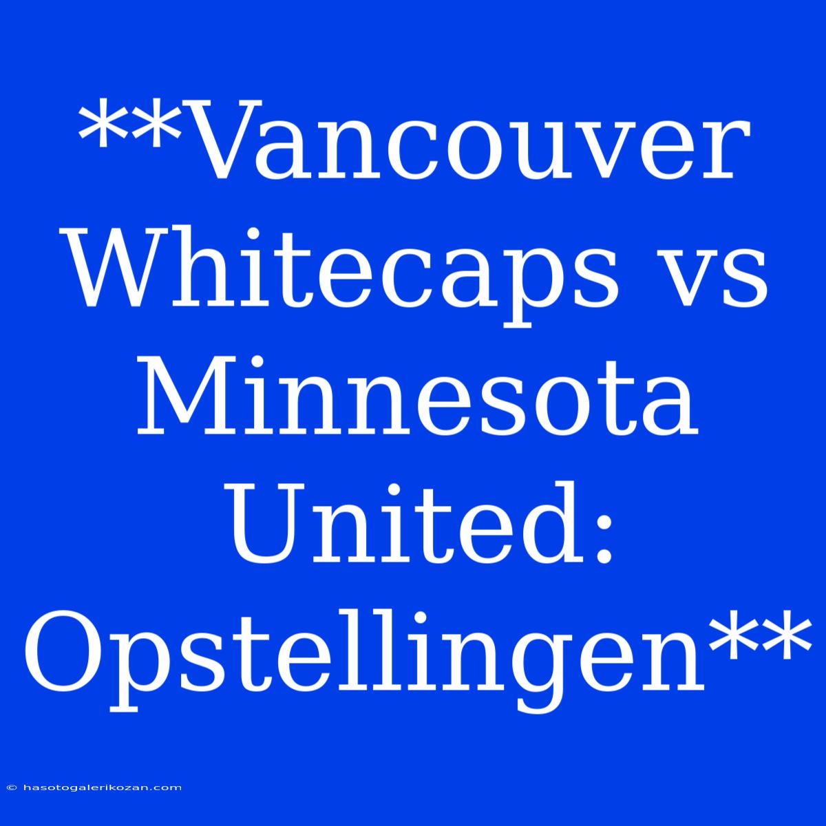 **Vancouver Whitecaps Vs Minnesota United: Opstellingen**