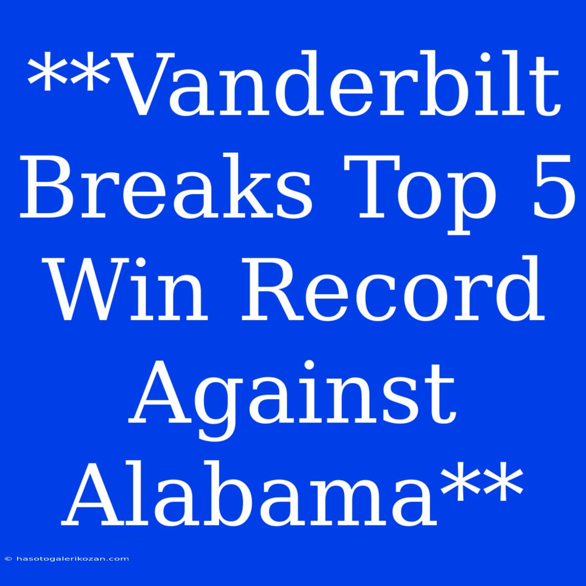 **Vanderbilt Breaks Top 5 Win Record Against Alabama**