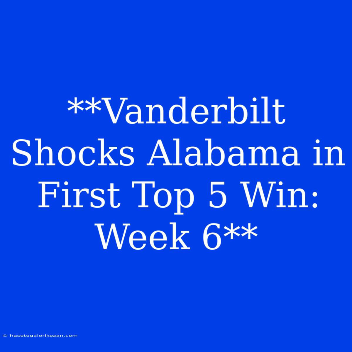 **Vanderbilt Shocks Alabama In First Top 5 Win: Week 6**