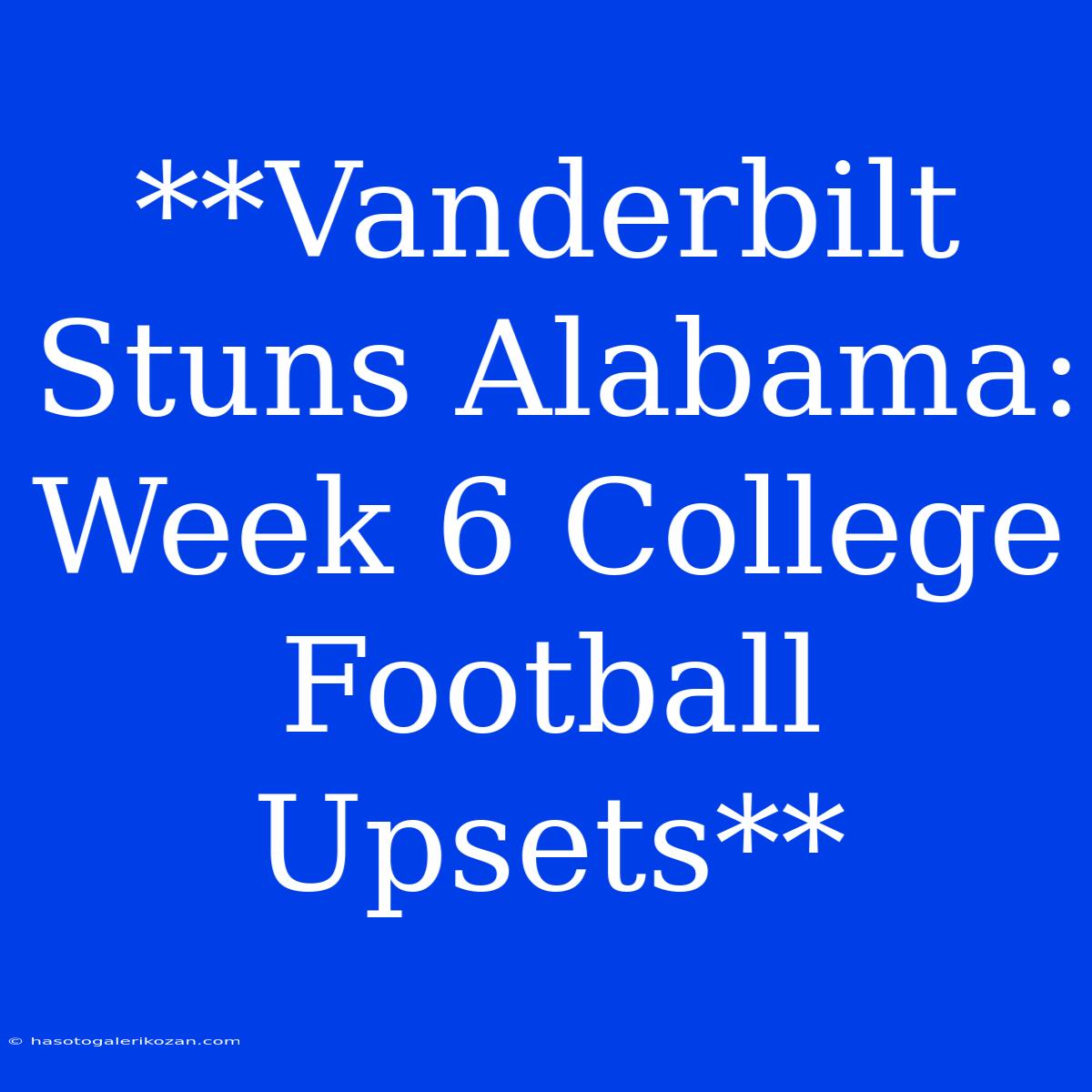 **Vanderbilt Stuns Alabama: Week 6 College Football Upsets**