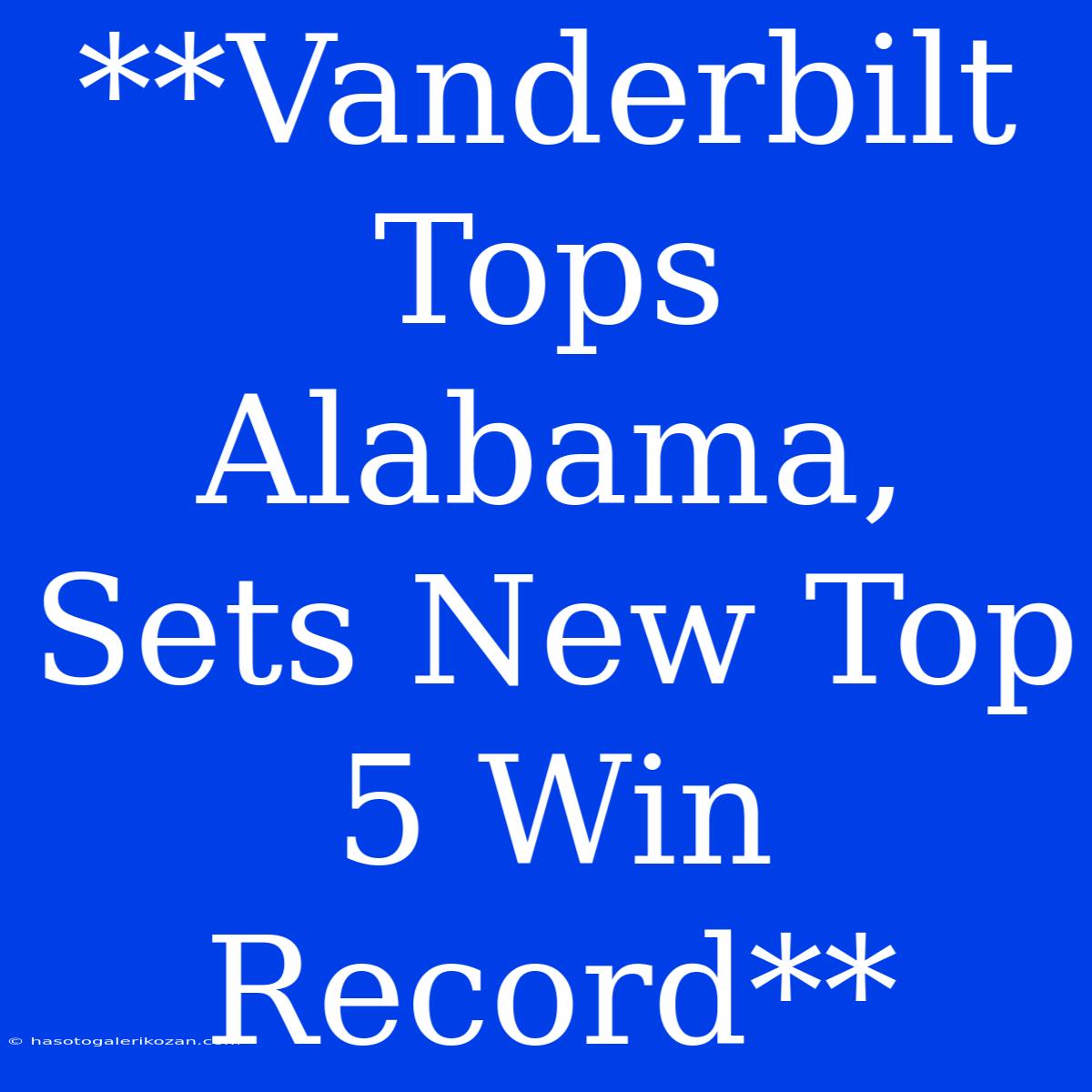 **Vanderbilt Tops Alabama, Sets New Top 5 Win Record**