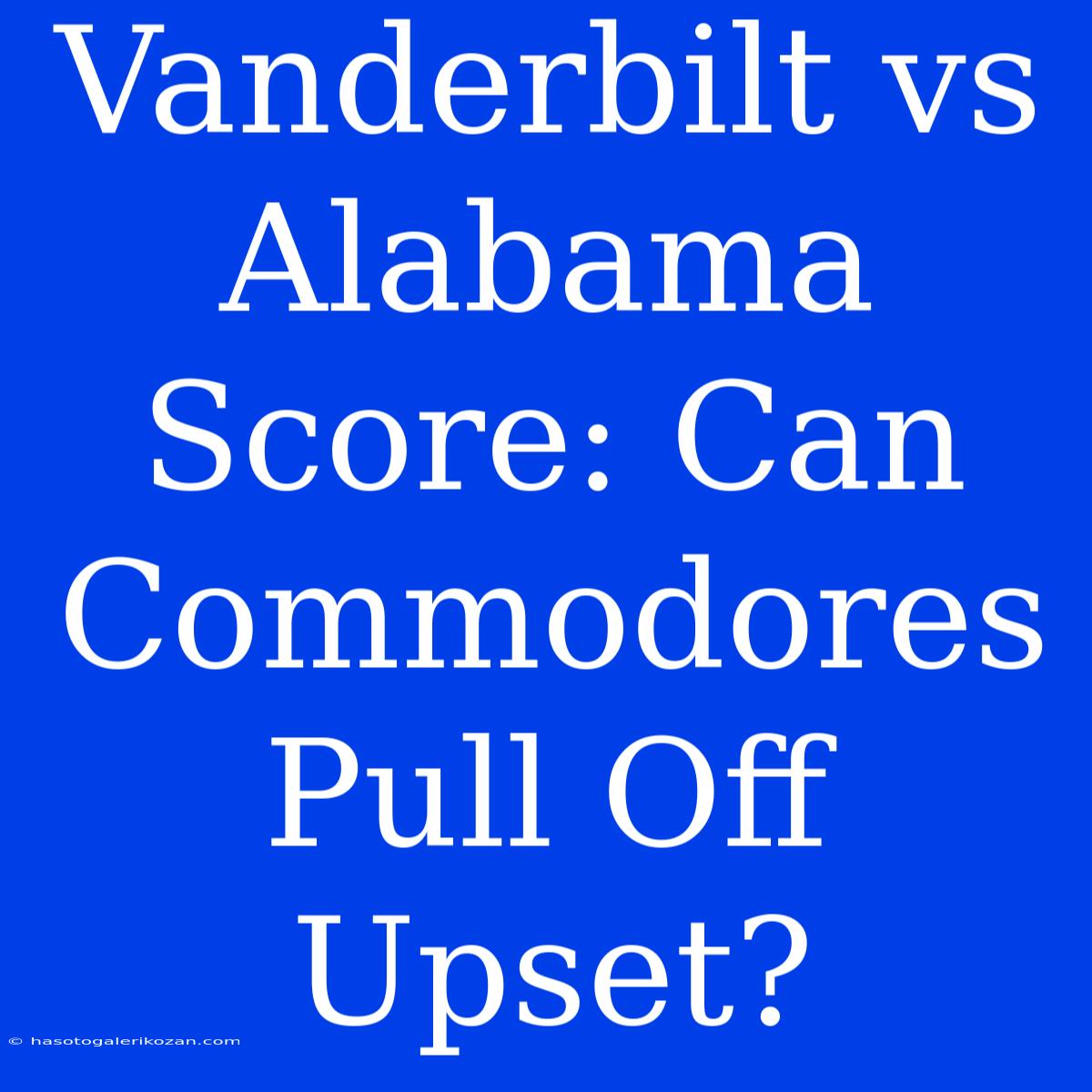 Vanderbilt Vs Alabama Score: Can Commodores Pull Off Upset?