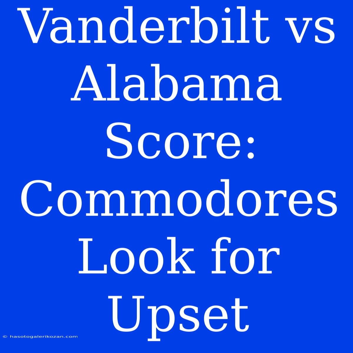 Vanderbilt Vs Alabama Score: Commodores Look For Upset