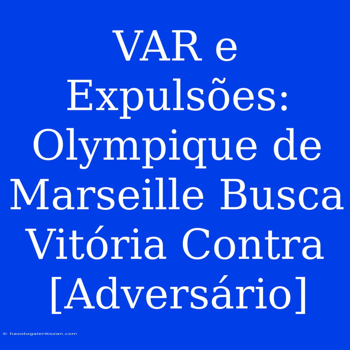 VAR E Expulsões: Olympique De Marseille Busca Vitória Contra [Adversário]