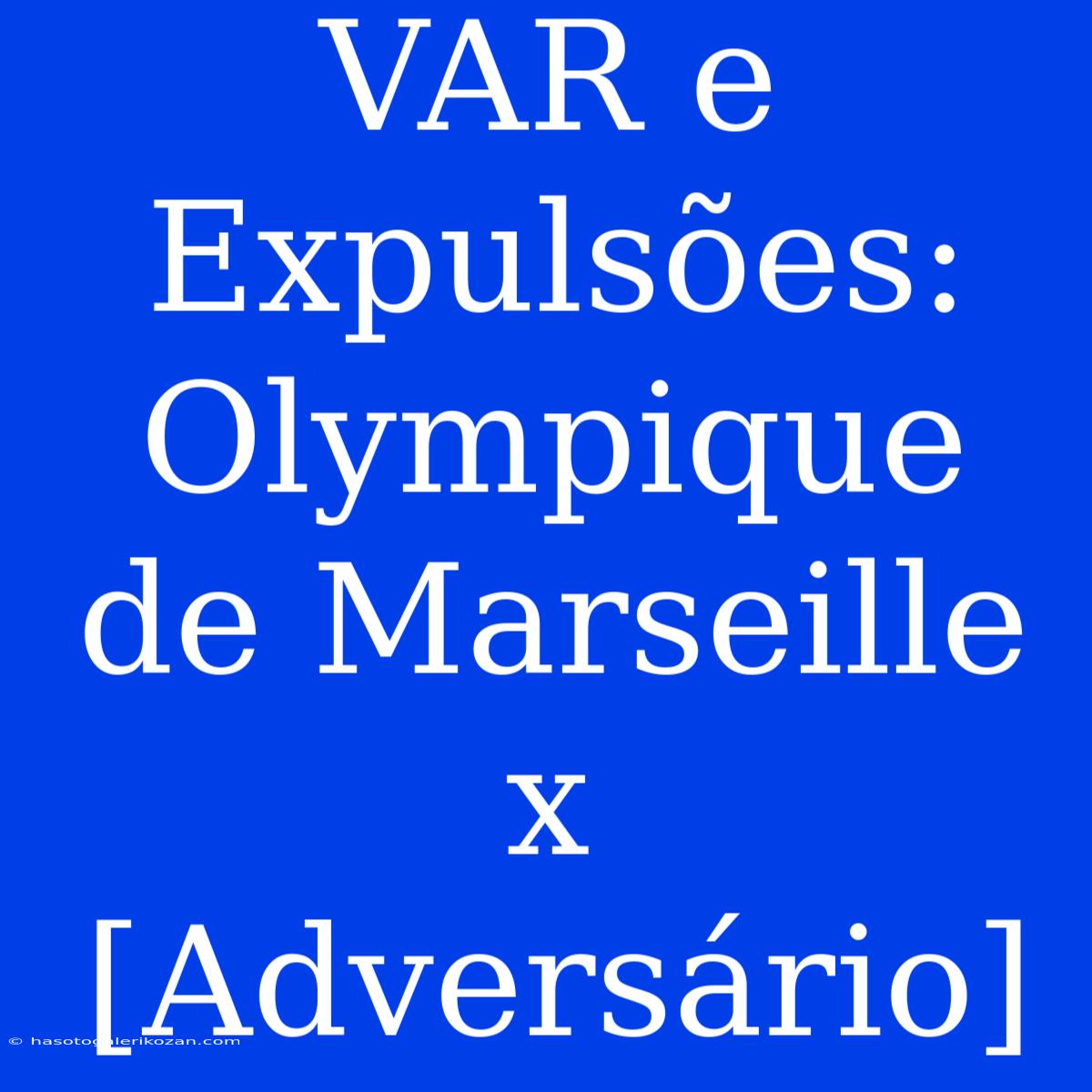 VAR E Expulsões: Olympique De Marseille X [Adversário]