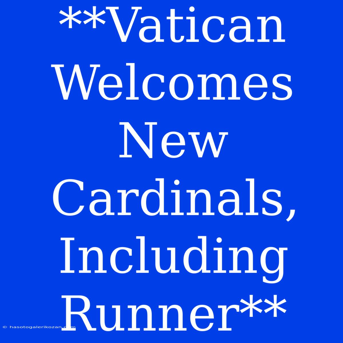 **Vatican Welcomes New Cardinals, Including Runner**