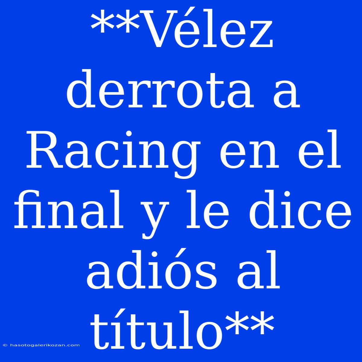 **Vélez Derrota A Racing En El Final Y Le Dice Adiós Al Título**