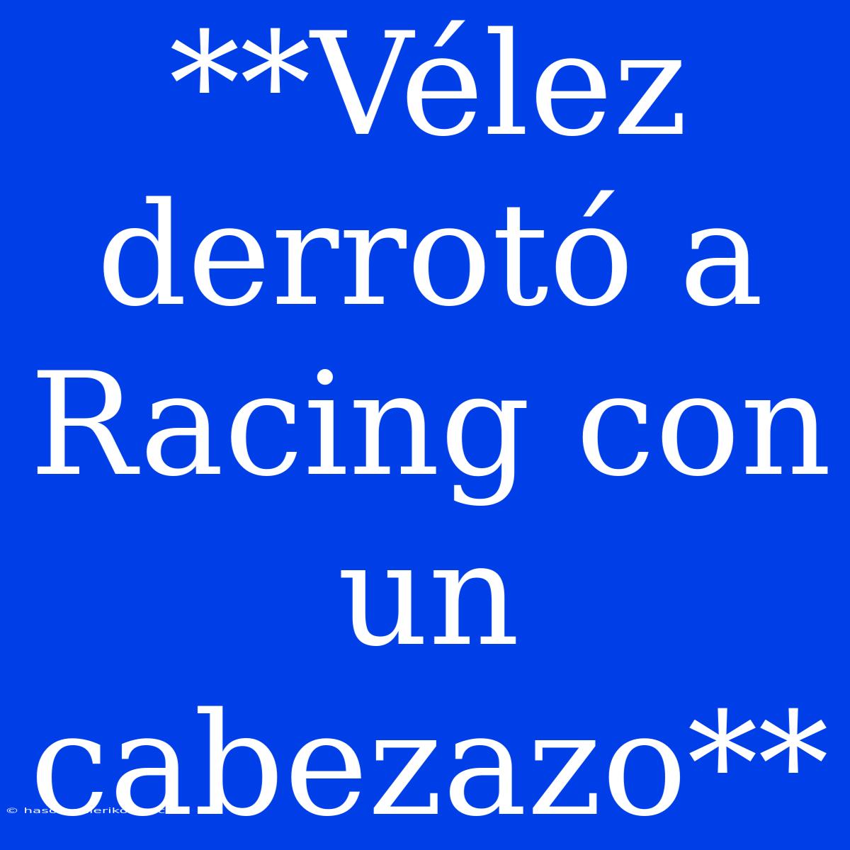 **Vélez Derrotó A Racing Con Un Cabezazo**