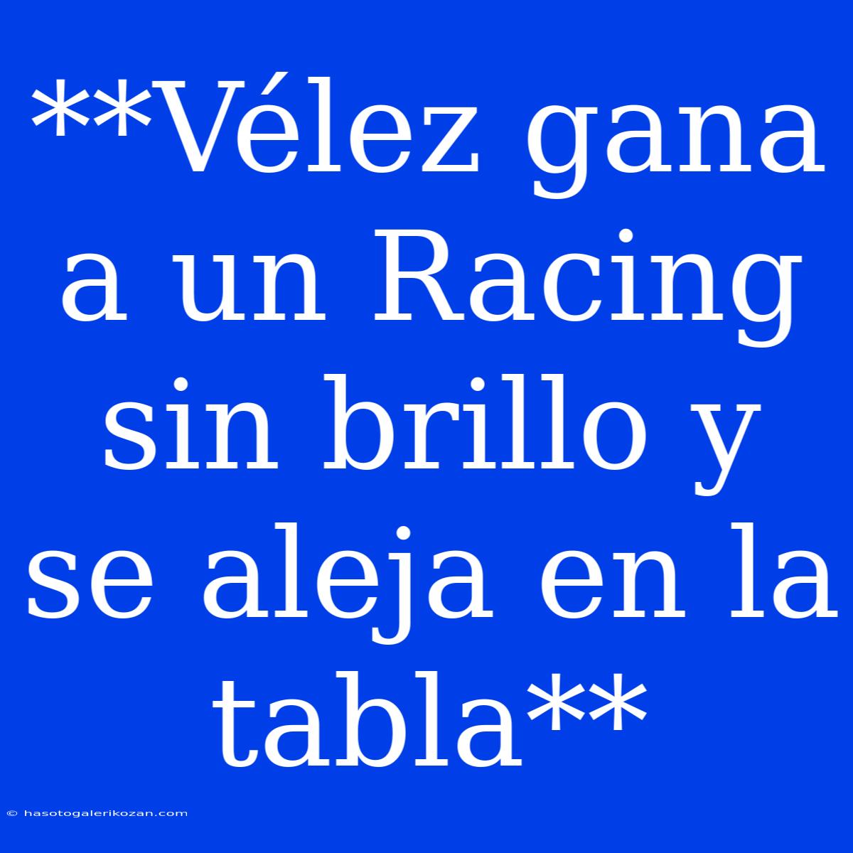 **Vélez Gana A Un Racing Sin Brillo Y Se Aleja En La Tabla**