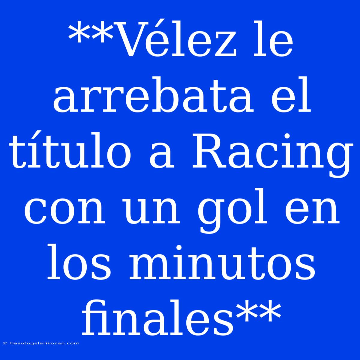 **Vélez Le Arrebata El Título A Racing Con Un Gol En Los Minutos Finales**