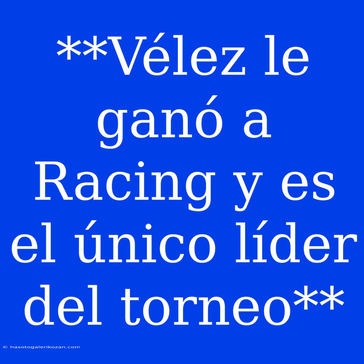 **Vélez Le Ganó A Racing Y Es El Único Líder Del Torneo**