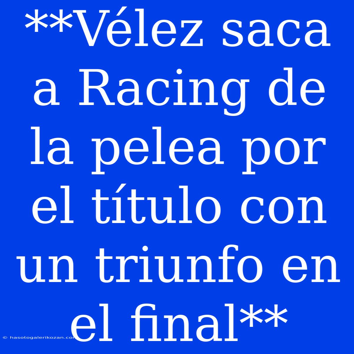 **Vélez Saca A Racing De La Pelea Por El Título Con Un Triunfo En El Final**