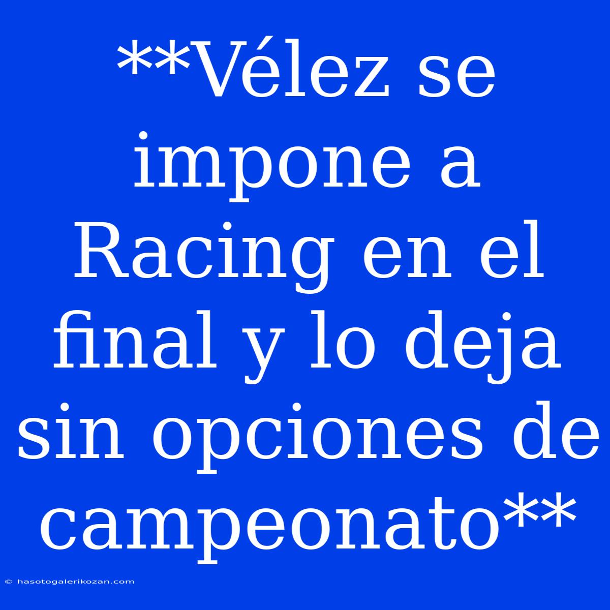 **Vélez Se Impone A Racing En El Final Y Lo Deja Sin Opciones De Campeonato**