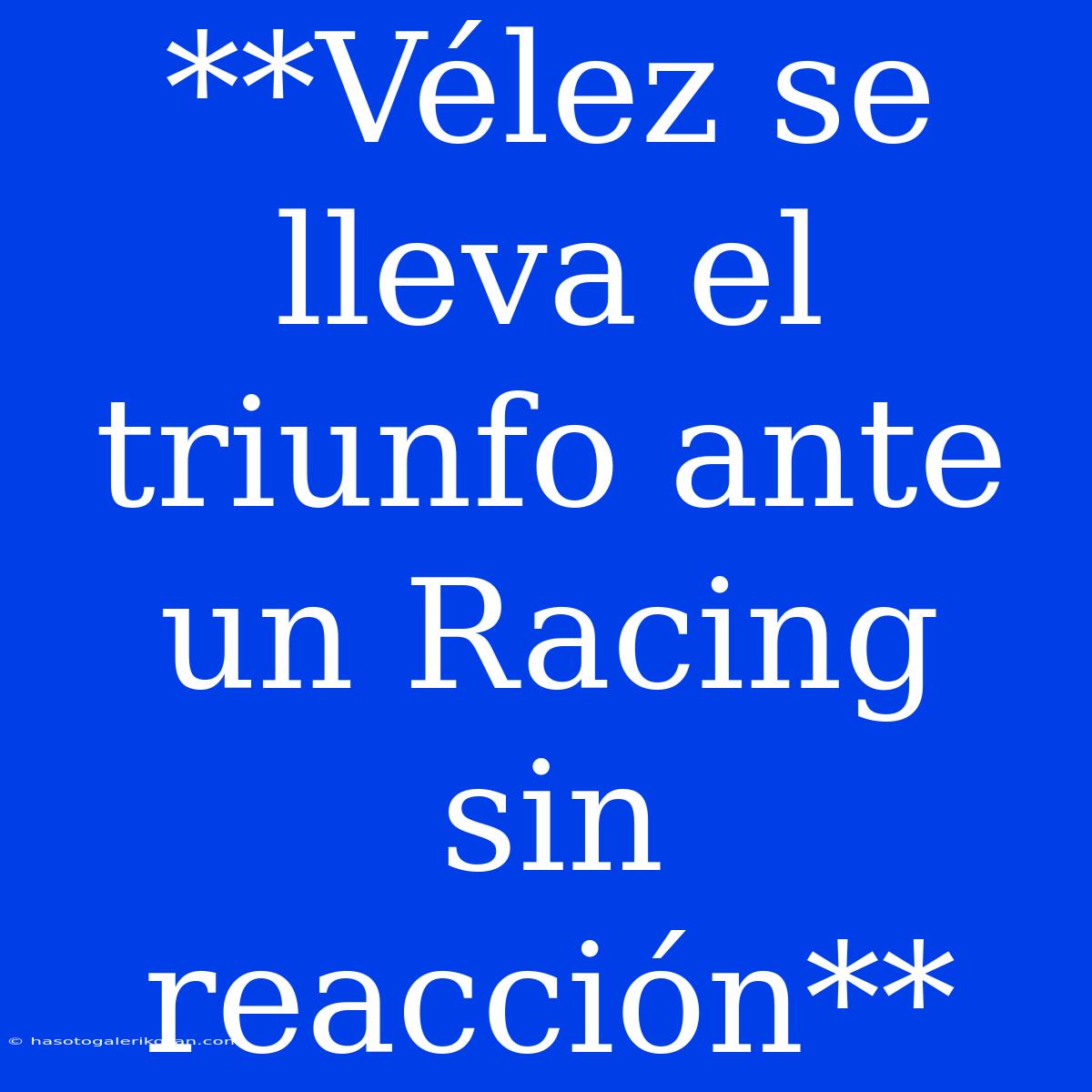 **Vélez Se Lleva El Triunfo Ante Un Racing Sin Reacción**