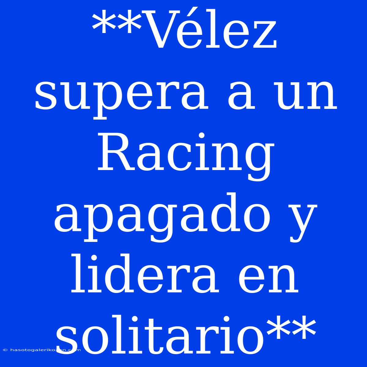 **Vélez Supera A Un Racing Apagado Y Lidera En Solitario**