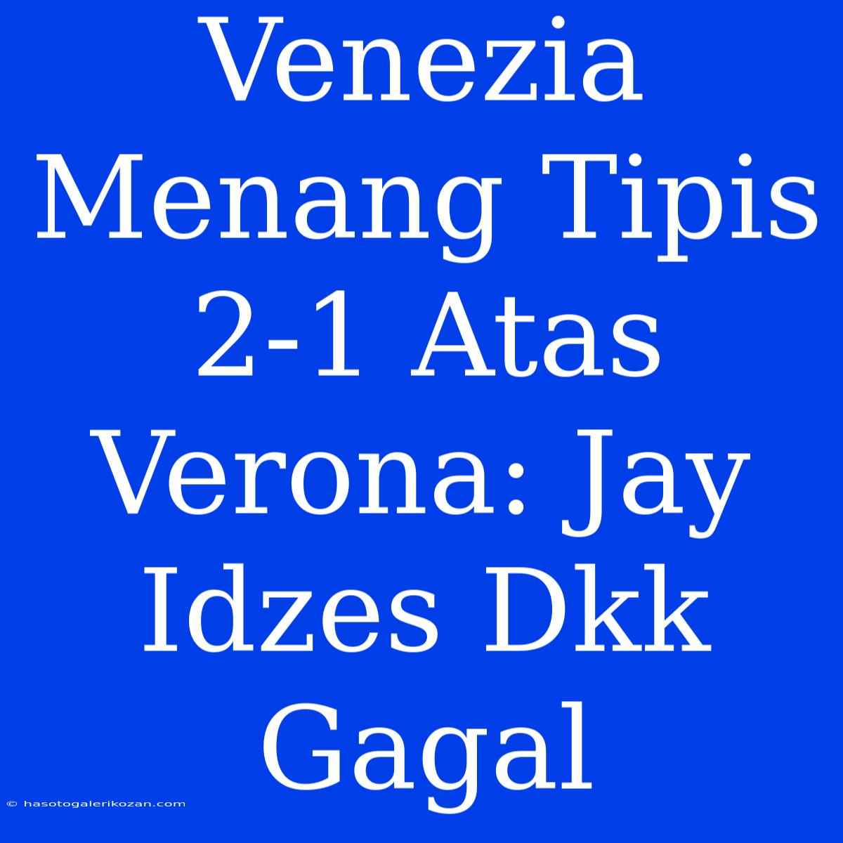 Venezia Menang Tipis 2-1 Atas Verona: Jay Idzes Dkk Gagal