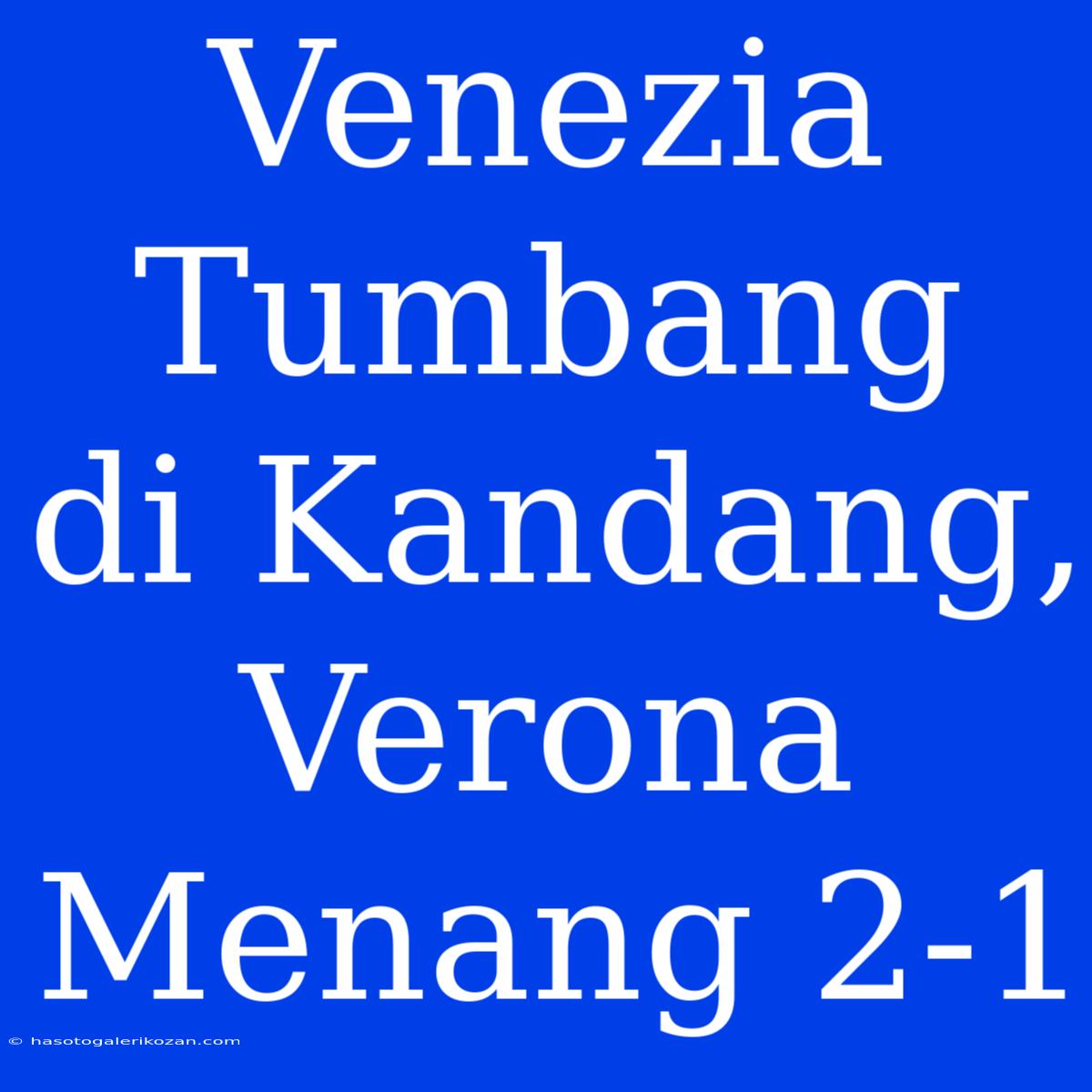 Venezia Tumbang Di Kandang, Verona Menang 2-1