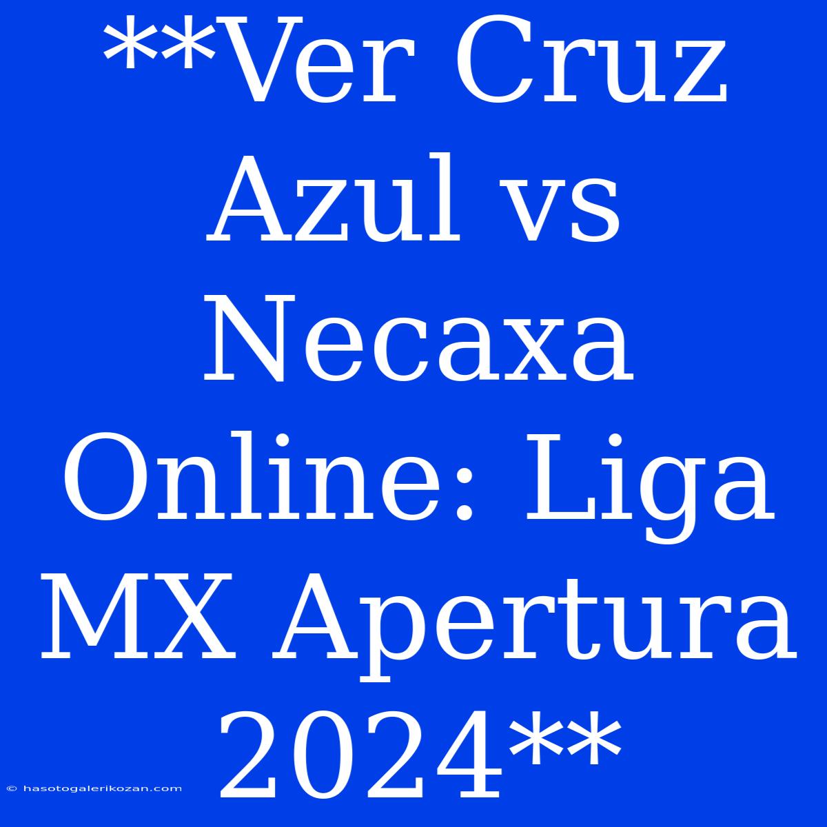 **Ver Cruz Azul Vs Necaxa Online: Liga MX Apertura 2024**