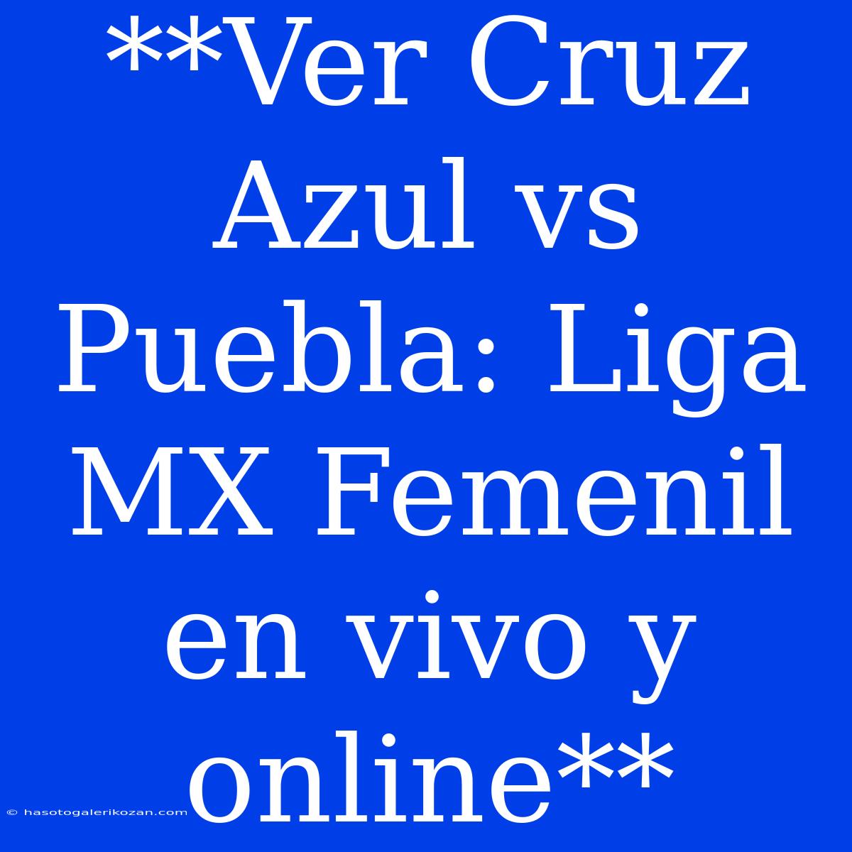 **Ver Cruz Azul Vs Puebla: Liga MX Femenil En Vivo Y Online** 