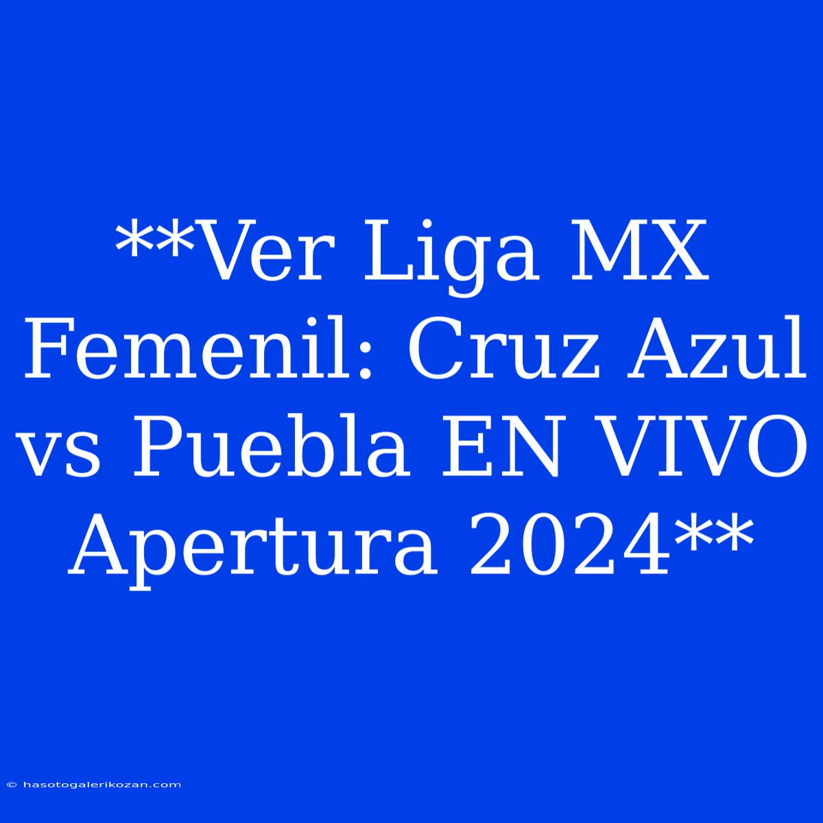 **Ver Liga MX Femenil: Cruz Azul Vs Puebla EN VIVO Apertura 2024**