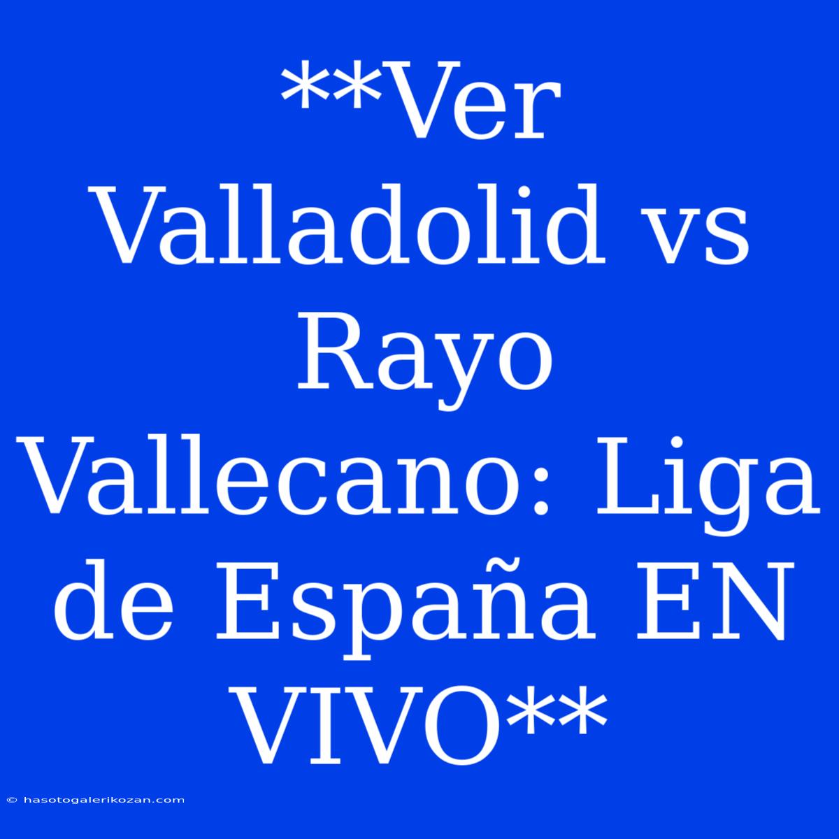 **Ver Valladolid Vs Rayo Vallecano: Liga De España EN VIVO**