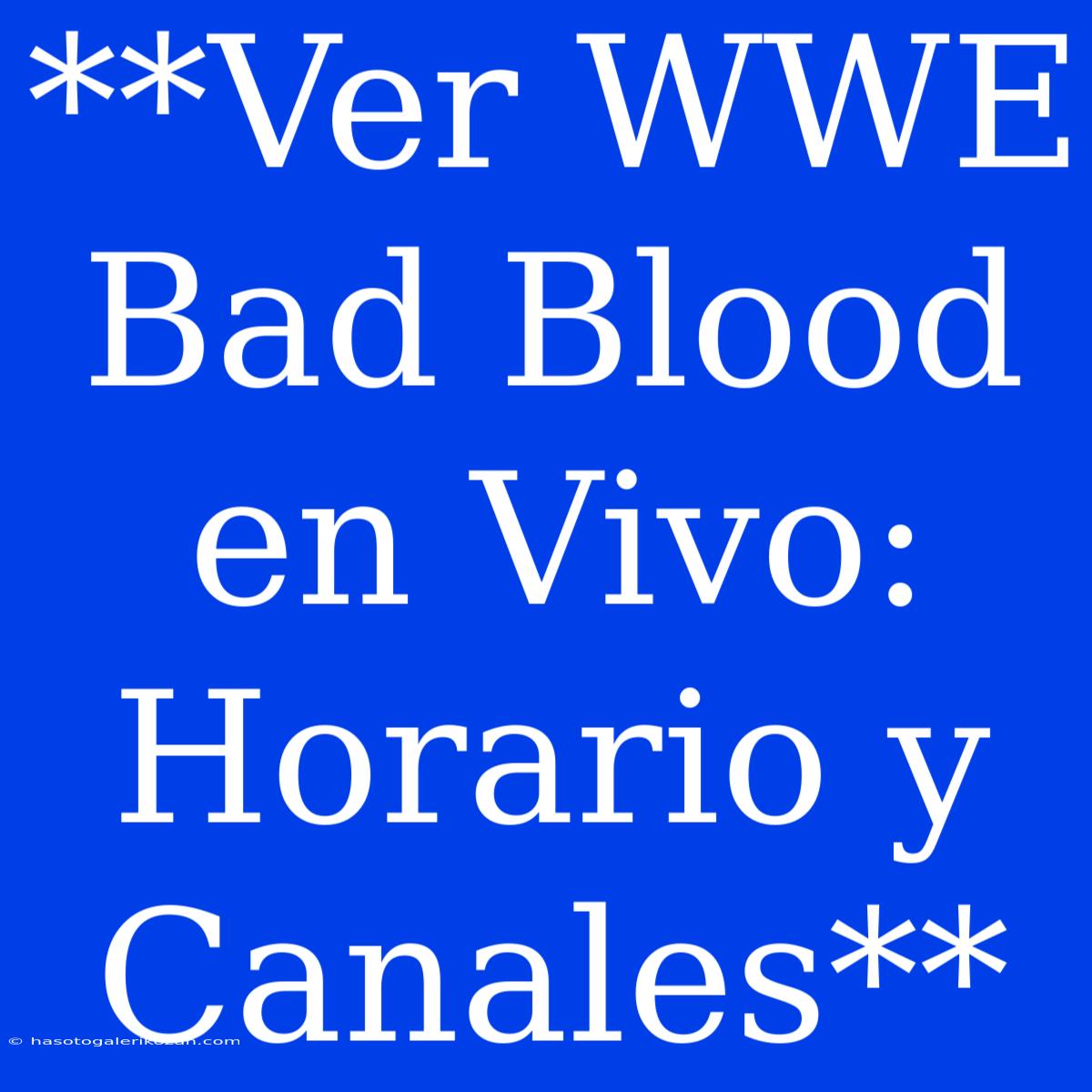 **Ver WWE Bad Blood En Vivo: Horario Y Canales**