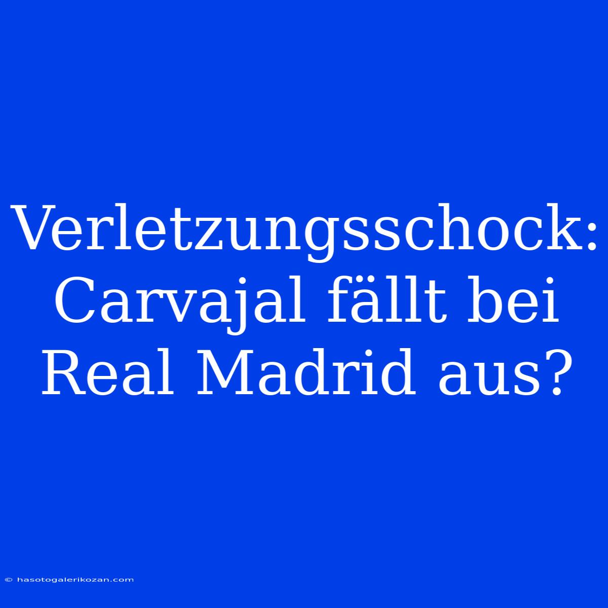 Verletzungsschock: Carvajal Fällt Bei Real Madrid Aus?