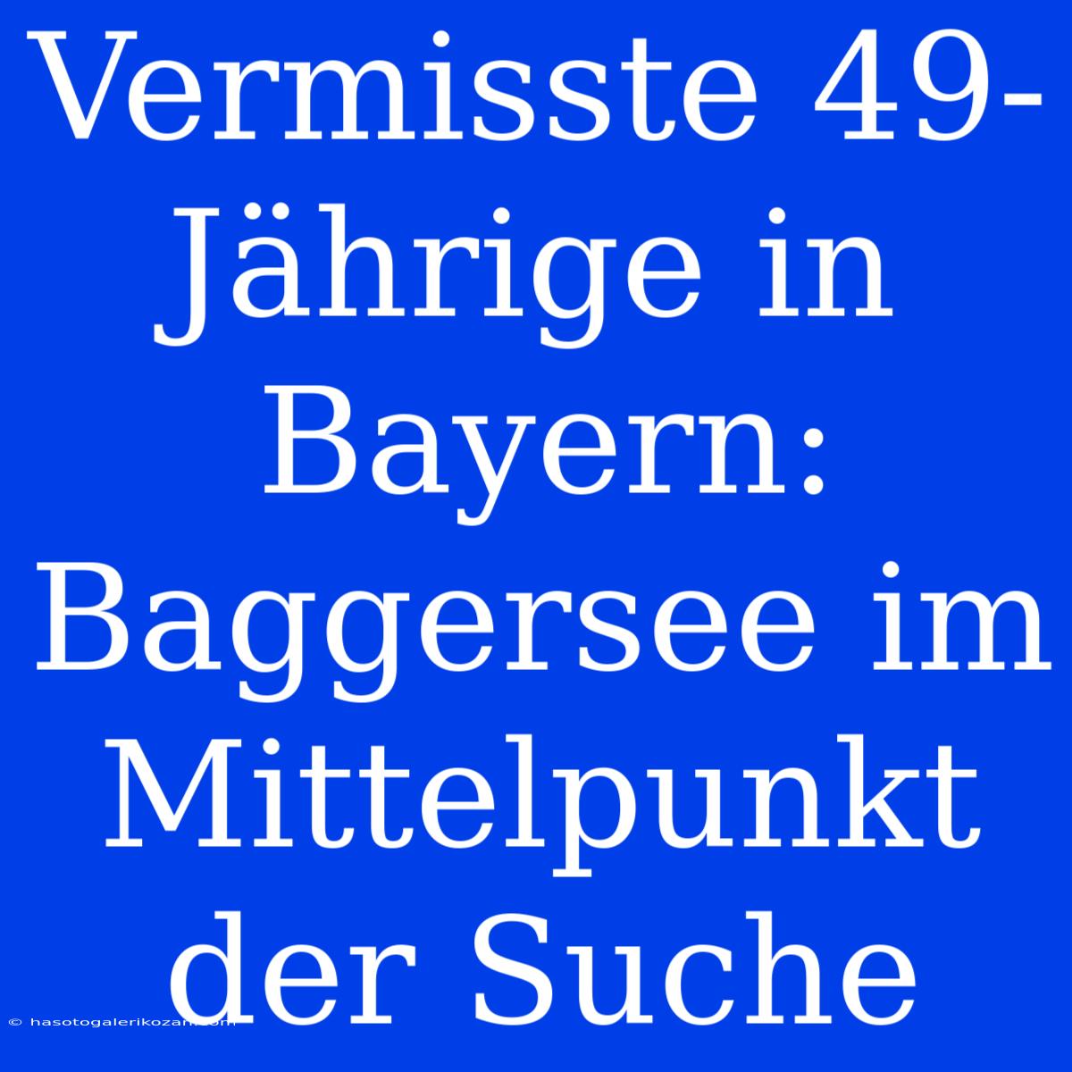 Vermisste 49-Jährige In Bayern: Baggersee Im Mittelpunkt Der Suche