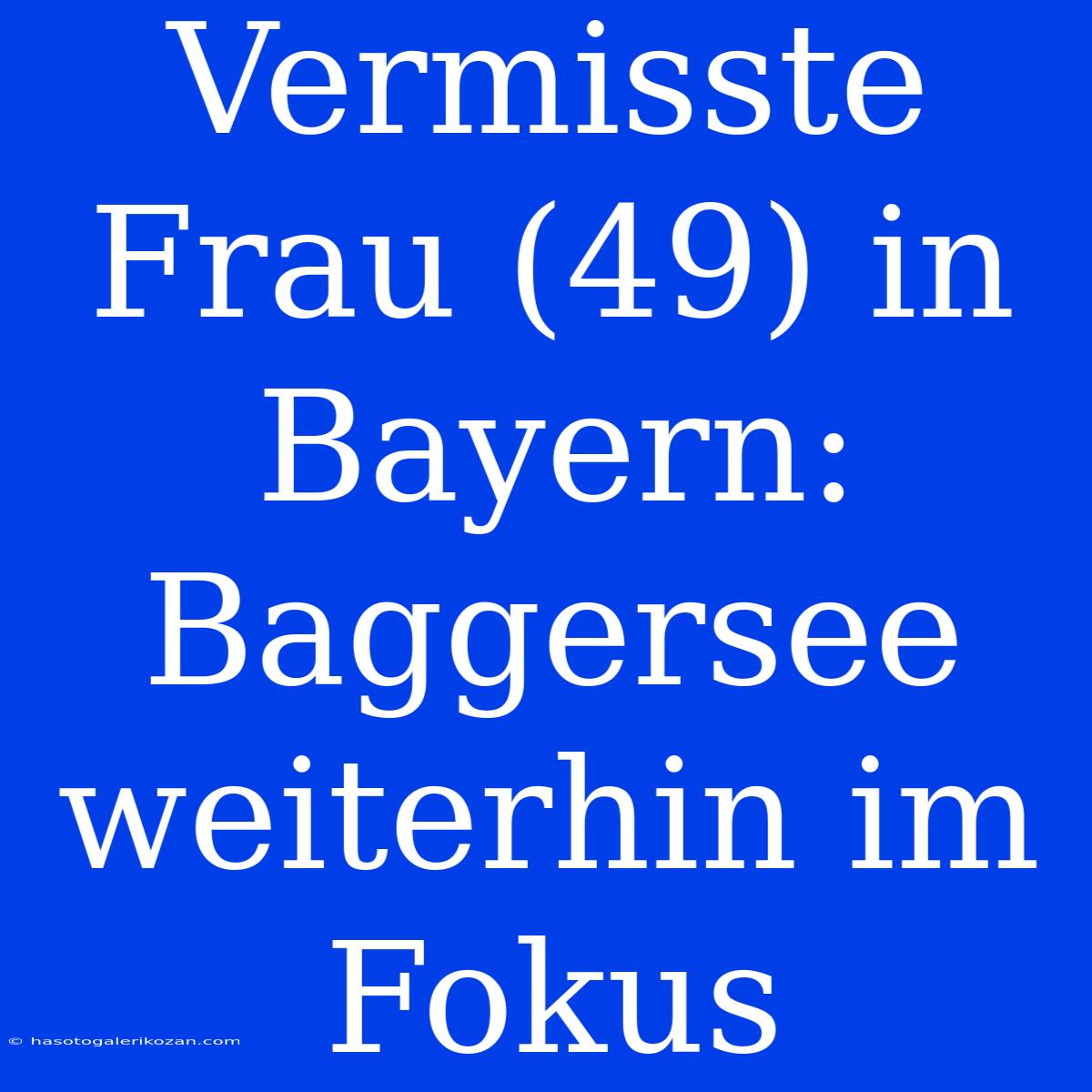 Vermisste Frau (49) In Bayern: Baggersee Weiterhin Im Fokus