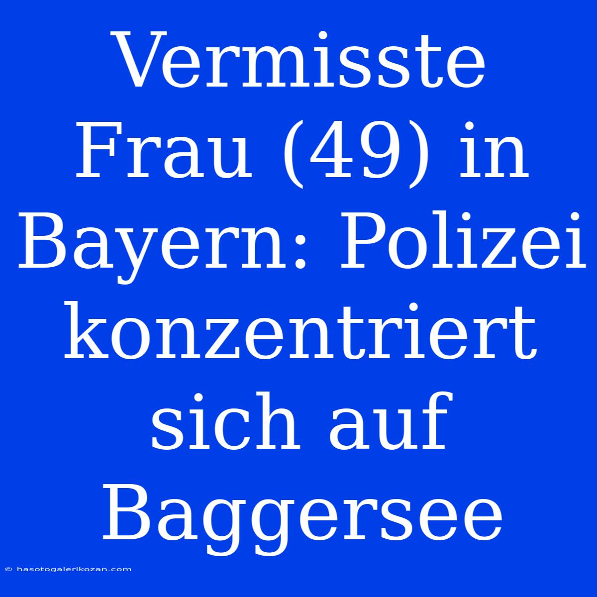 Vermisste Frau (49) In Bayern: Polizei Konzentriert Sich Auf Baggersee