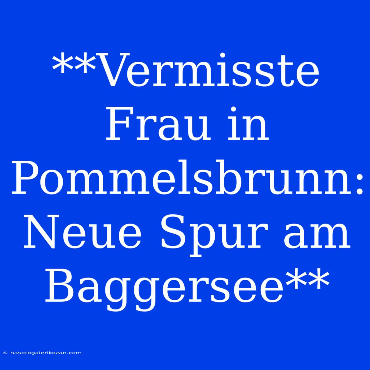 **Vermisste Frau In Pommelsbrunn: Neue Spur Am Baggersee**