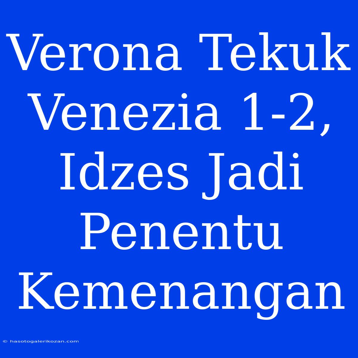 Verona Tekuk Venezia 1-2, Idzes Jadi Penentu Kemenangan 