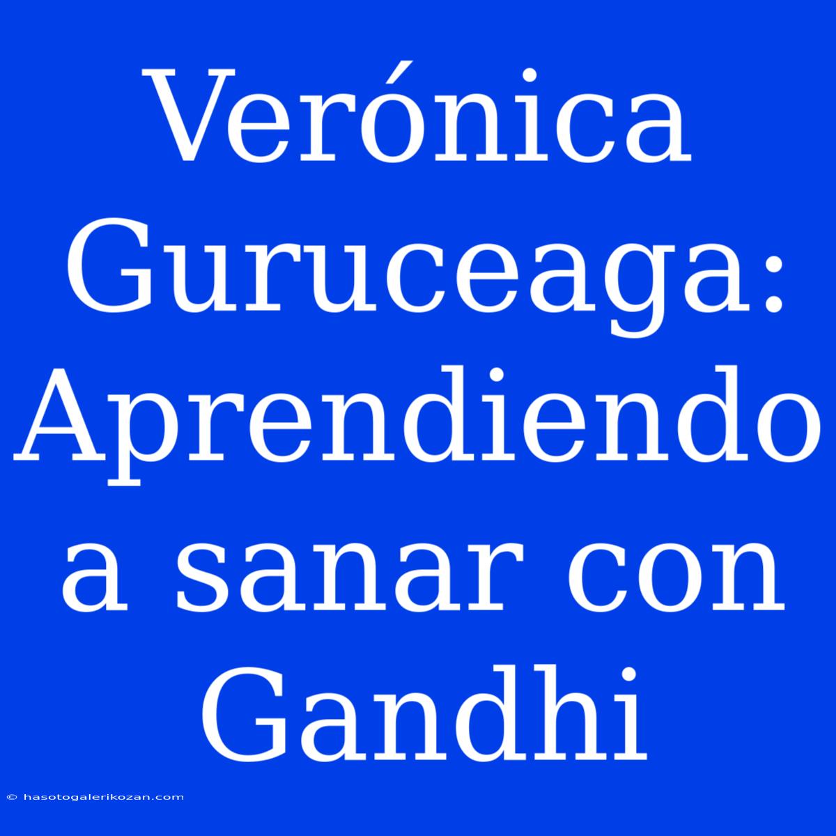 Verónica Guruceaga: Aprendiendo A Sanar Con Gandhi