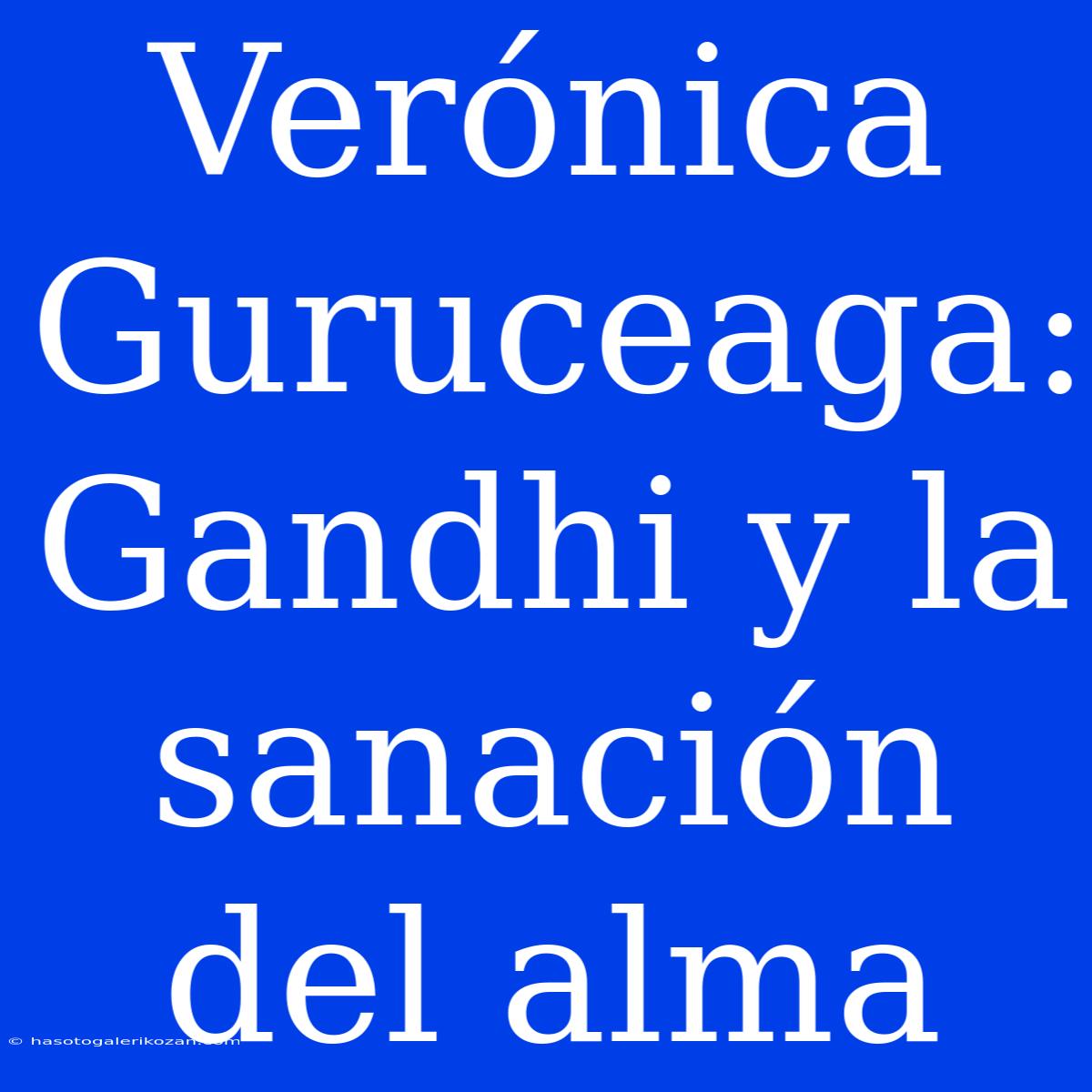 Verónica Guruceaga: Gandhi Y La Sanación Del Alma